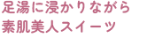 足湯に浸かりながら素肌美人スイーツ