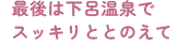 最後は下呂温泉でスッキリととのえて