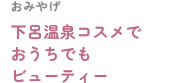 おみやげ下呂温泉コスメでおうちでもビューティー