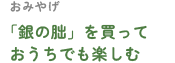 おみやげ 「銀の朏」を買っておうちでも楽しむ