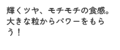 輝くツヤ、モチモチの食感。大きな粒からパワーをもらう！