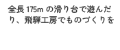 全長175mの滑り台で遊んだり、飛騨工房でものづくりを
