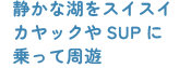 静かな湖をスイスイカヤックやSUPに乗って周遊
