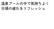 温泉プールの中で気持ちよく日頃の疲れをリフレッシュ