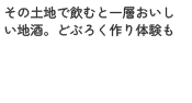 その土地で飲むと一層おいしい地酒。どぶろく作り体験も