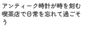 アンティーク時計が時を刻む喫茶店で日常を忘れて過ごそう